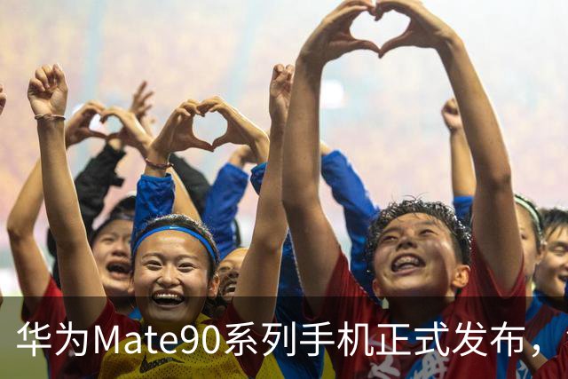 华为Mate90系列手机正式发布，售价从5999元起
